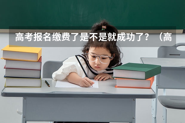 高考报名缴费了是不是就成功了？（高考报名审核已通过待缴费啥意思）