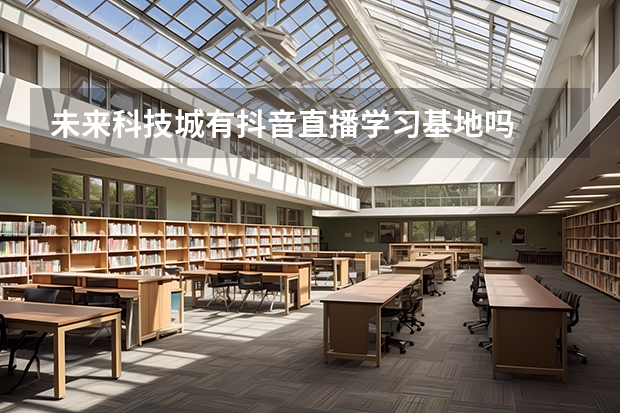 未来科技城有抖音直播学习基地吗