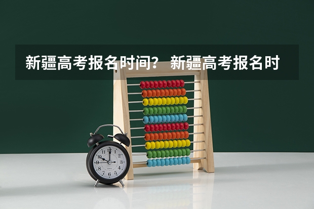新疆高考报名时间？ 新疆高考报名时间2024年具体时间