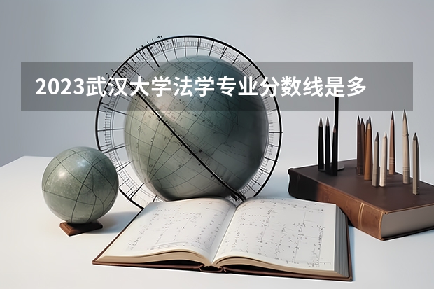 2023武汉大学法学专业分数线是多少(历年分数线一览)