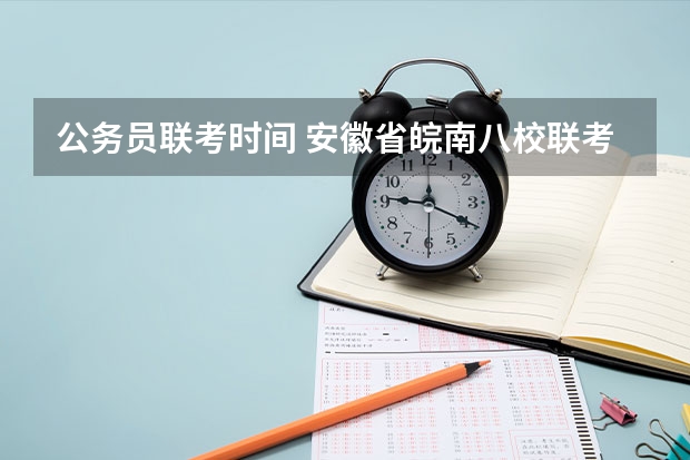 公务员联考时间 安徽省皖南八校联考 时间表